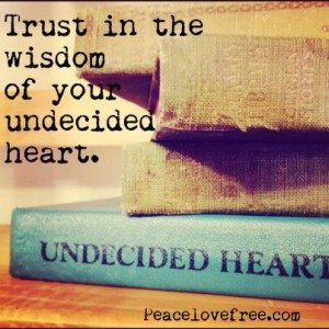 trust in the wisdom of your undecided heart