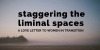 Staggering the liminal spaces {a love letter to women in transition}