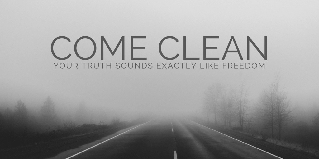 Come Clean - your truth sounds exactly like freedom.