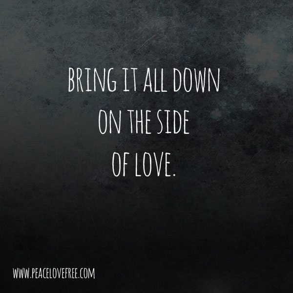 Bring It All Down On The Side Of Love - a poem by Jeanette LeBlanc