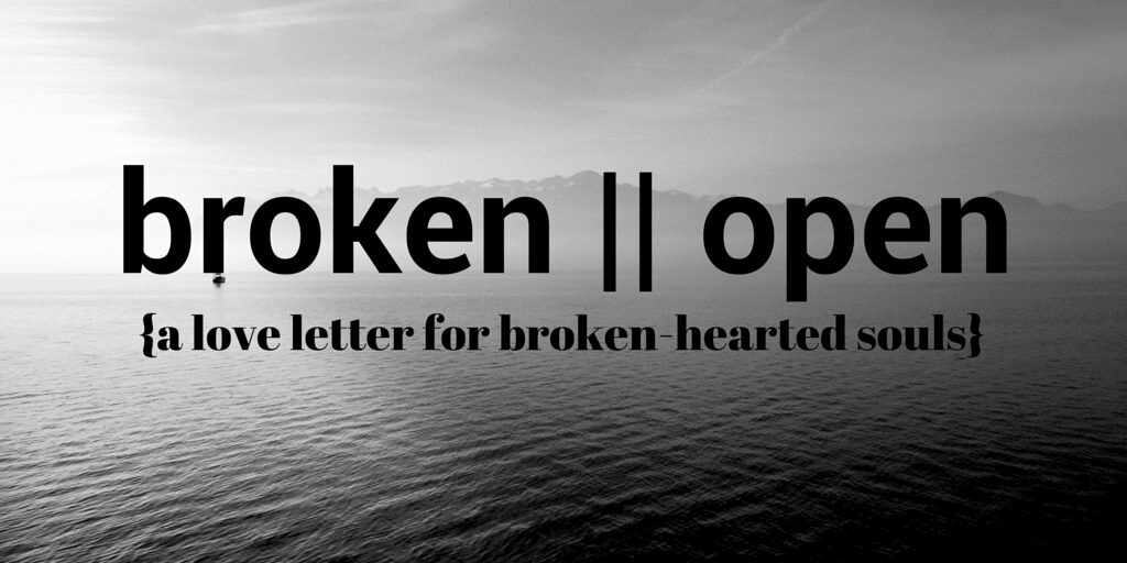 broken || open {a love letter for the broken-hearted}