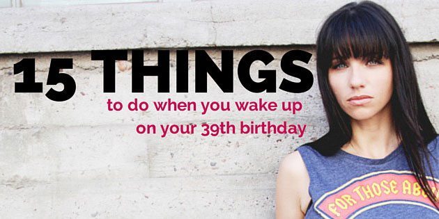 15 things to do on your 39th birthday - by Jeanette LeBlanc