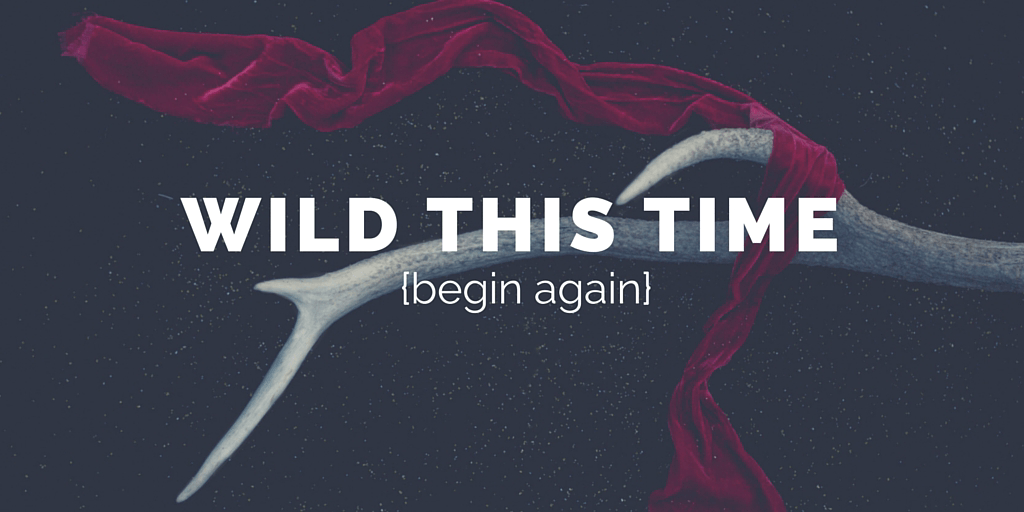 Now open your eyes. It is time to begin again Wild this time.