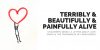 Terribly and beautifully and painfully alive.